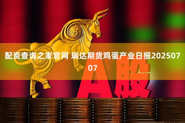 配资查询之家官网 瑞达期货鸡蛋产业日报20250707