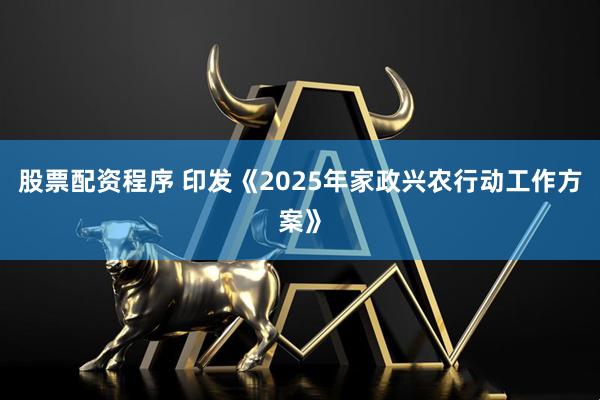 股票配资程序 印发《2025年家政兴农行动工作方案》