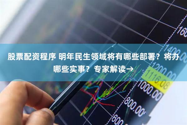 股票配资程序 明年民生领域将有哪些部署？将办哪些实事？专家解读→