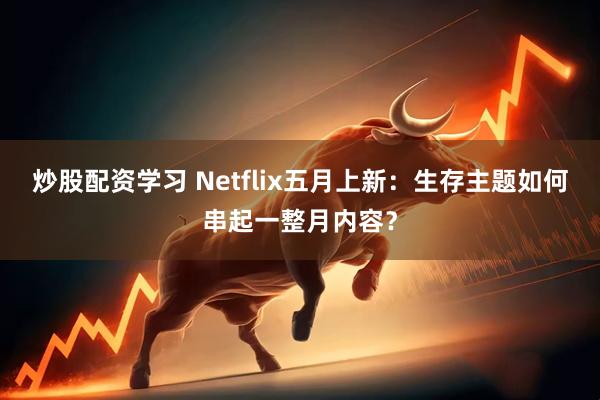 炒股配资学习 Netflix五月上新：生存主题如何串起一整月内容？