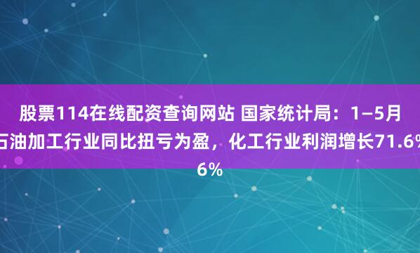 股票114在线配资查询网站 国家统计局：1—5月石油加工行业同比扭亏为盈，化工行业利润增长71.6%