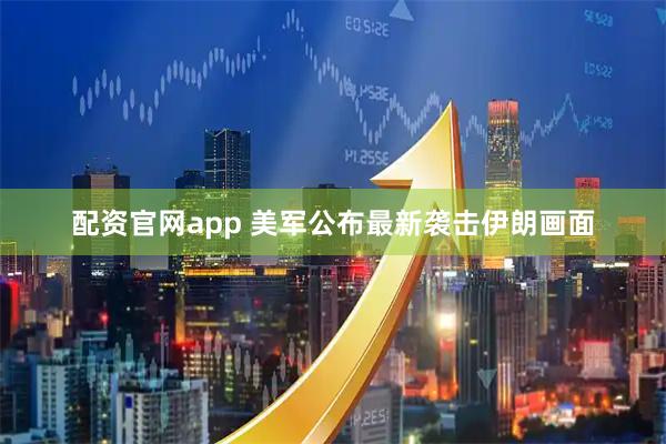 配资官网app 美军公布最新袭击伊朗画面